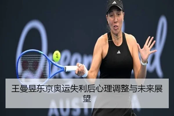 王曼昱东京奥运失利后心理调整与未来展望
